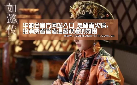 华体会官方网站入口_兔留香火锅,给消费者营造温馨浪漫的氛围(图4) 华体会官方网站入口